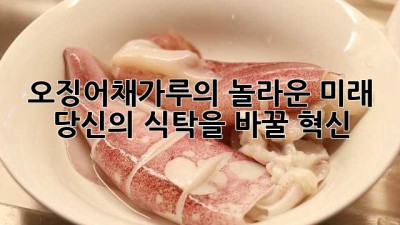 오징어채가루의 놀라운 미래: 당신의 식탁을 바꿀 혁신