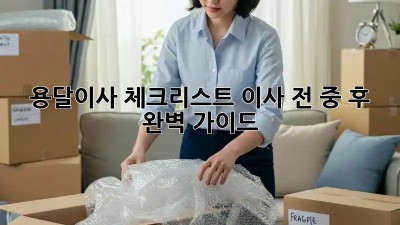 용달이사 체크리스트: 이사 전, 중, 후 완벽 가이드!