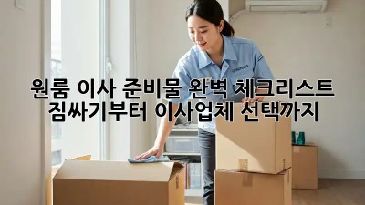 원룸 이사 준비물 완벽 체크리스트! 짐싸기부터 이사업체 선택까지