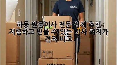 하동 원룸이사 전문 업체 추천: 저렴하고 믿을 수 있는 이사, 최저가 견적 비교! ✨
