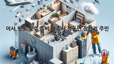 🏡✨ 이사 청소 필수 준비! 여주시 점동면 장안리 주민 주목 🧹